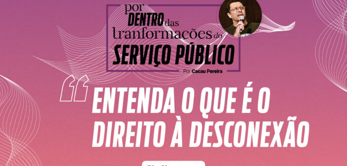 Por dentro das transformações do serviço público: Entenda o que é o direito à desconexão
