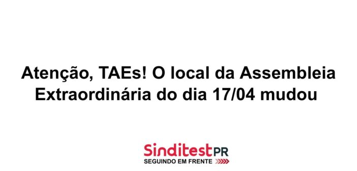 Atenção, TAEs! O local da Assembleia Extraordinária mudou